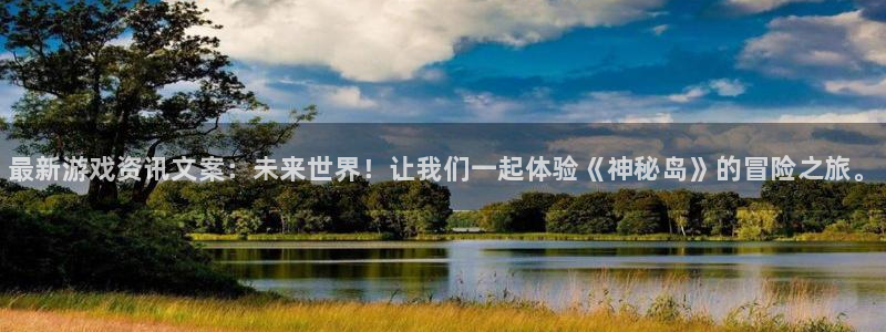 高德娱乐平台负责人：最新游戏资讯文案：未来世界！让我们一起体