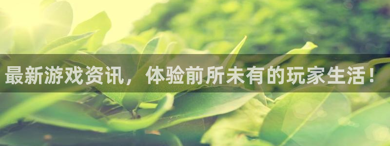 高德娱乐官方平台：最新游戏资讯，体验前所未有的玩家生活！