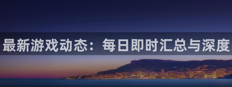 高德娱乐官方注册登录：最新游戏动态：每日即时汇总与深度
