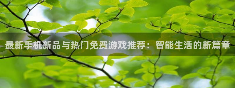 高德娱乐官网：最新手机新品与热门免费游戏推荐：智能生活的新篇