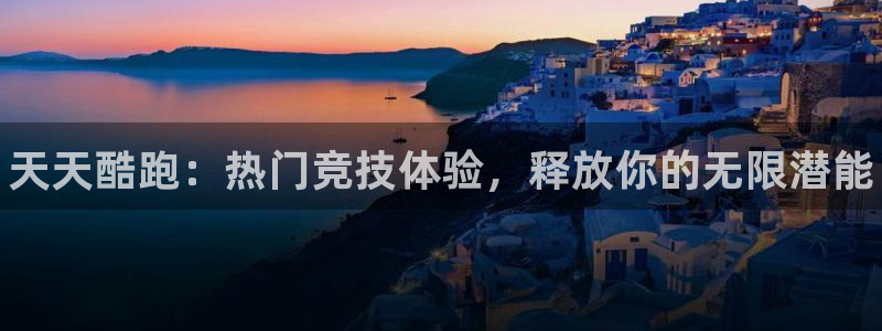 高德娱乐平台注册:天天酷跑:热门竞技体验,释放你的无限潜能