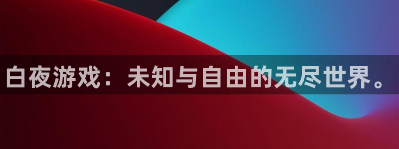 高德娱乐网页登录入口下载：白夜游戏：未知与自由的无尽世界。