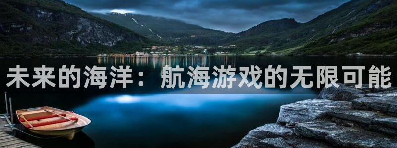 高德娱乐在线登录：未来的海洋：航海游戏的无限可能
