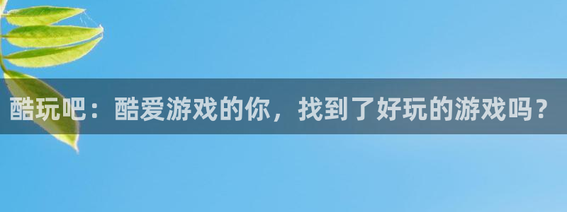高德娱乐直属：酷玩吧：酷爱游戏的你，找到了好玩的游戏吗？