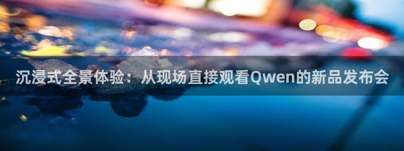 松鼠体育在线直播下载：沉浸式全景体验：从现场直接观看Qwen的新品发布会