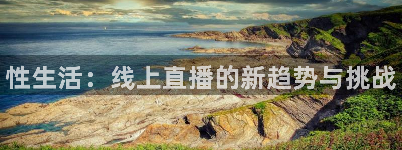 松鼠看球直播：性生活：线上直播的新趋势与挑战