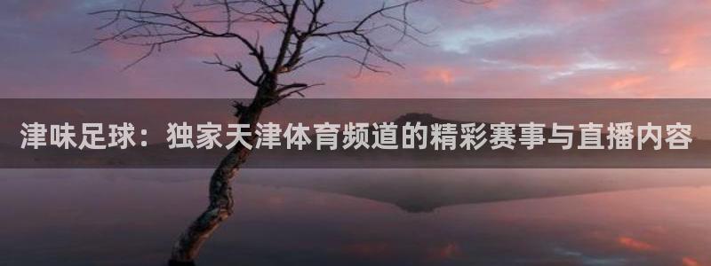 松鼠体育在线直播下载：津味足球：独家天津体育频道的精彩赛事与直播内容