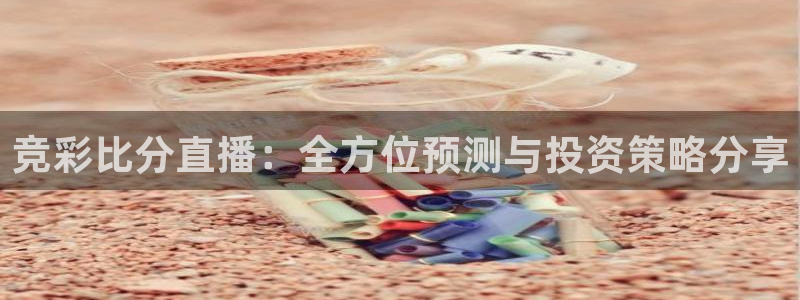 松鼠客户端：竞彩比分直播：全方位预测与投资策略分享