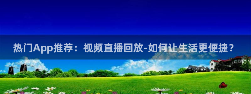 松鼠直播：热门App推荐：视频直播回放-如何让生活更便捷？